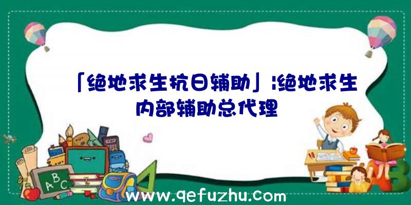 「绝地求生抗日辅助」|绝地求生内部辅助总代理